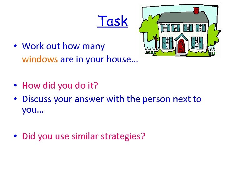 Task • Work out how many windows are in your house… • How did