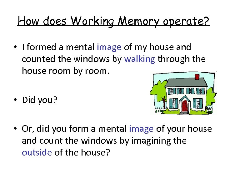 How does Working Memory operate? • I formed a mental image of my house