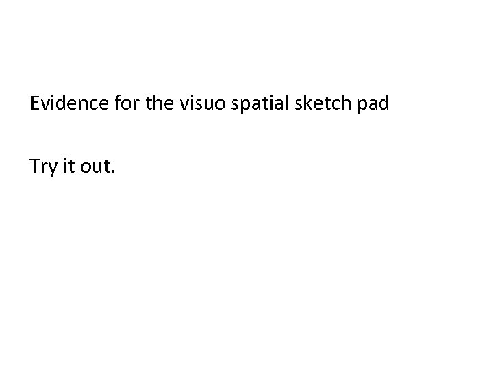 Evidence for the visuo spatial sketch pad Try it out. 