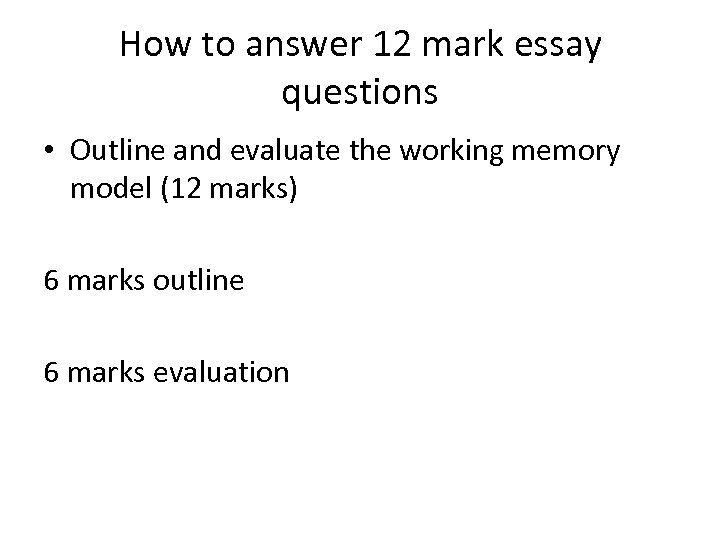 How to answer 12 mark essay questions • Outline and evaluate the working memory