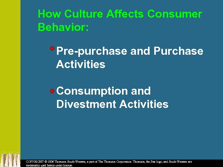 How Culture Affects Consumer Behavior: Pre-purchase and Purchase Activities Consumption and Divestment Activities COPYRIGHT
