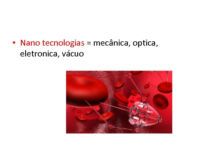  • Nano tecnologias = mecânica, optica, eletronica, vácuo 