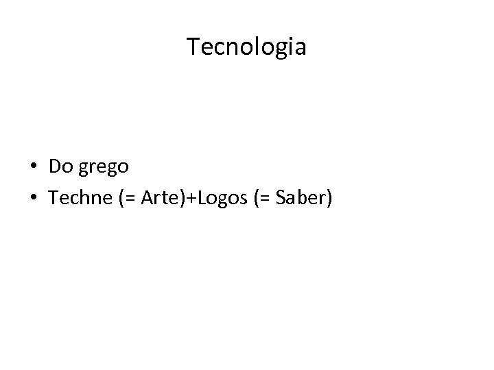 Tecnologia • Do grego • Techne (= Arte)+Logos (= Saber) 