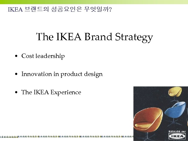 IKEA 브랜드의 성공요인은 무엇일까? The IKEA Brand Strategy • Cost leadership • Innovation in