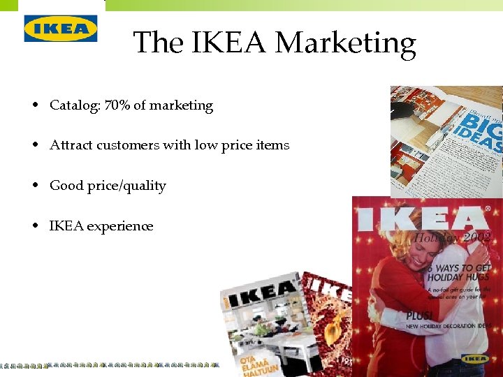 The IKEA Marketing • Catalog: 70% of marketing • Attract customers with low price