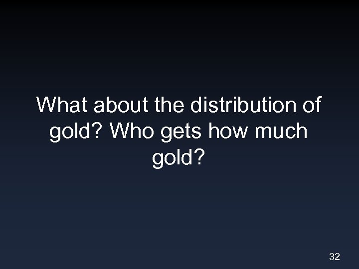 What about the distribution of gold? Who gets how much gold? 32 