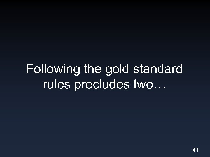 Following the gold standard rules precludes two… 41 