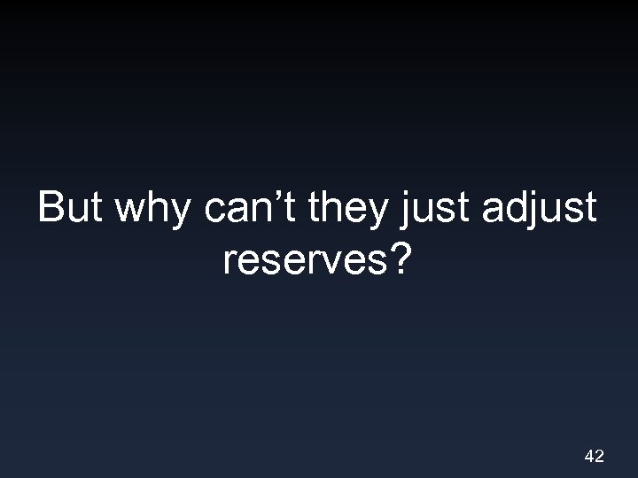 But why can’t they just adjust reserves? 42 