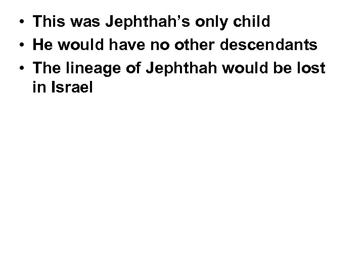  • This was Jephthah’s only child • He would have no other descendants