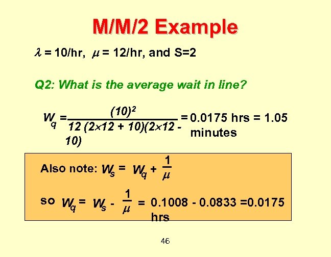M/M/2 Example = 10/hr, = 12/hr, and S=2 Q 2: What is the average
