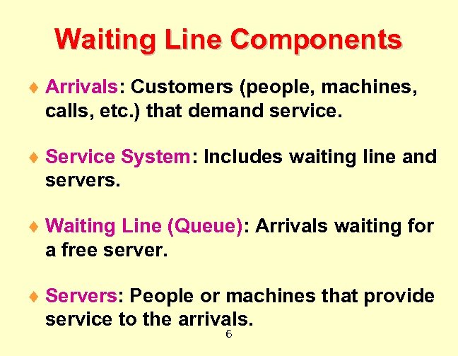 Waiting Line Components ¨ Arrivals: Customers (people, machines, calls, etc. ) that demand service.