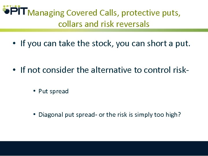 Managing Covered Calls, protective puts, collars and risk reversals • If you can take