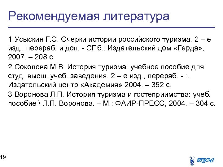 19 Рекомендуемая литература 1. Усыскин Г. С. Очерки истории российского туризма. 2 – е