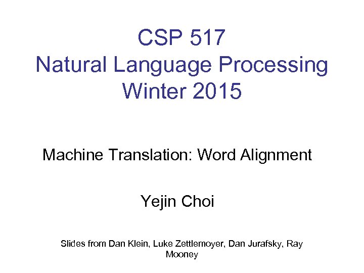 CSP 517 Natural Language Processing Winter 2015 Machine Translation: Word Alignment Yejin Choi Slides
