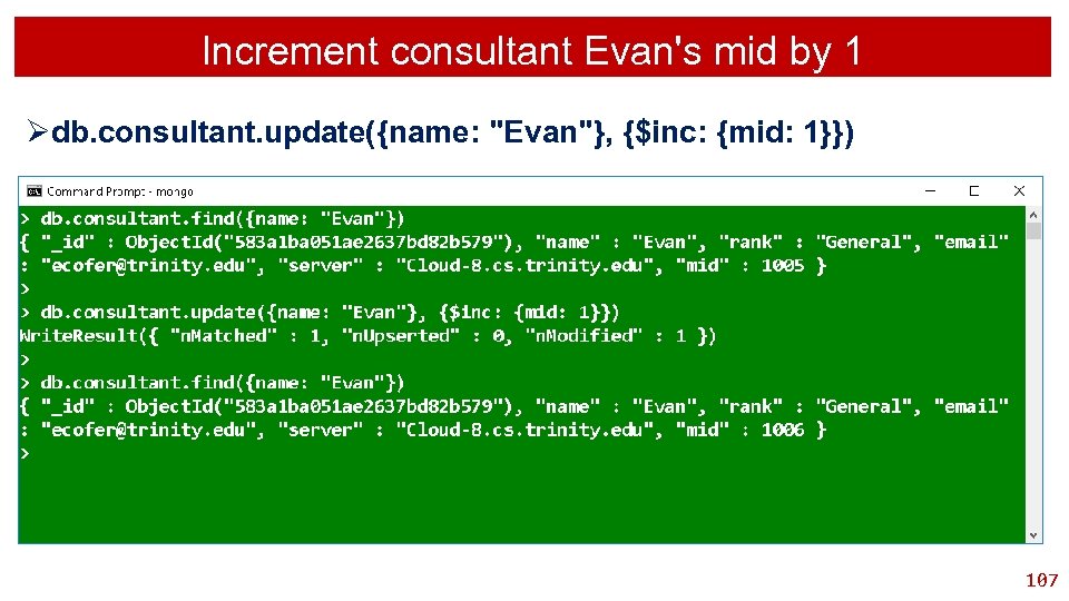 Increment consultant Evan's mid by 1 Ødb. consultant. update({name: "Evan"}, {$inc: {mid: 1}}) 107
