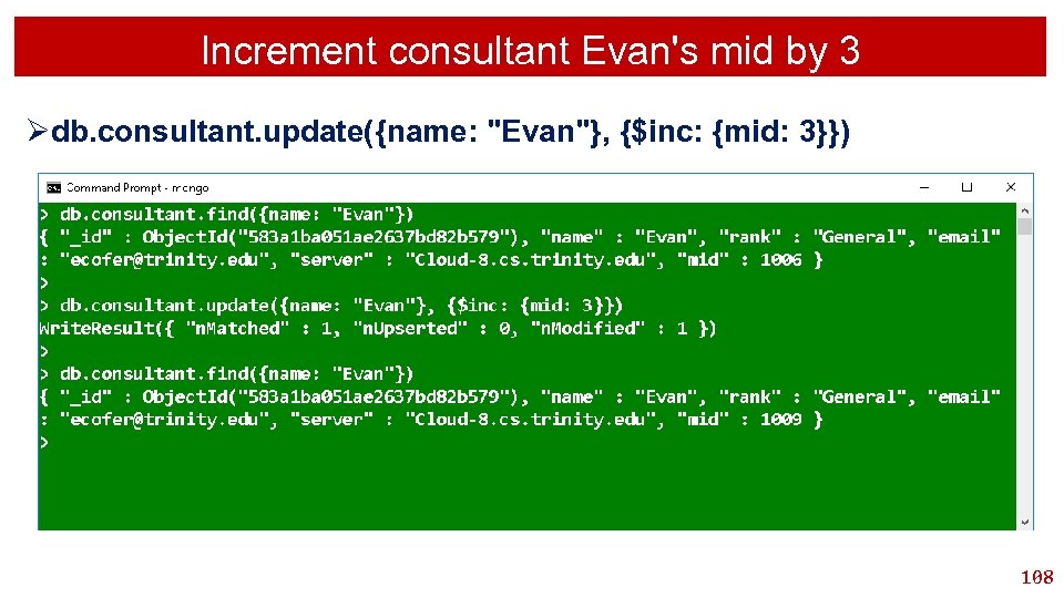 Increment consultant Evan's mid by 3 Ødb. consultant. update({name: "Evan"}, {$inc: {mid: 3}}) 108