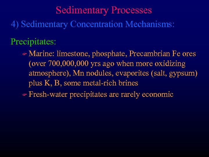 Sedimentary Processes 4) Sedimentary Concentration Mechanisms: Precipitates: Marine: limestone, phosphate, Precambrian Fe ores (over