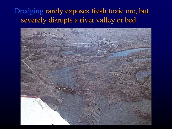 Dredging rarely exposes fresh toxic ore, but severely disrupts a river valley or bed