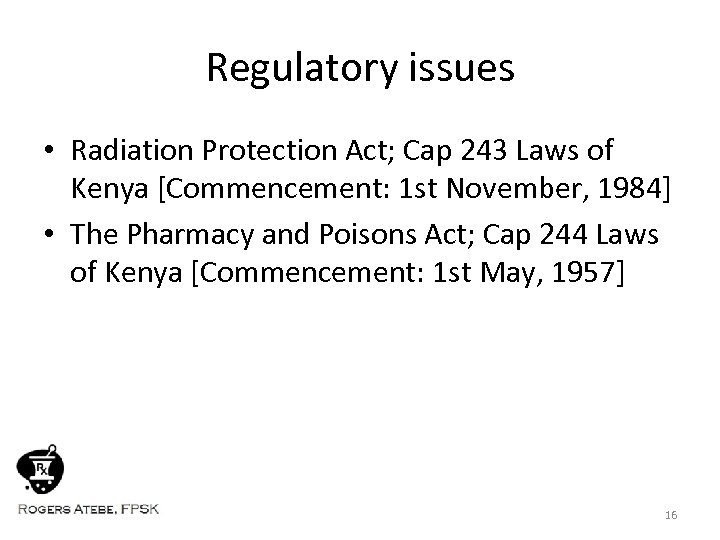Regulatory issues • Radiation Protection Act; Cap 243 Laws of Kenya [Commencement: 1 st