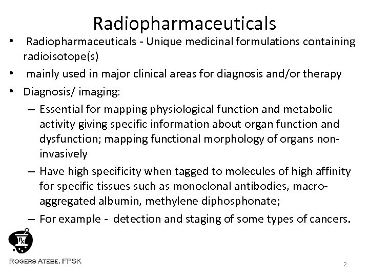 Radiopharmaceuticals • Radiopharmaceuticals - Unique medicinal formulations containing radioisotope(s) • mainly used in major