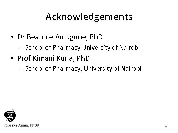 Acknowledgements • Dr Beatrice Amugune, Ph. D – School of Pharmacy University of Nairobi