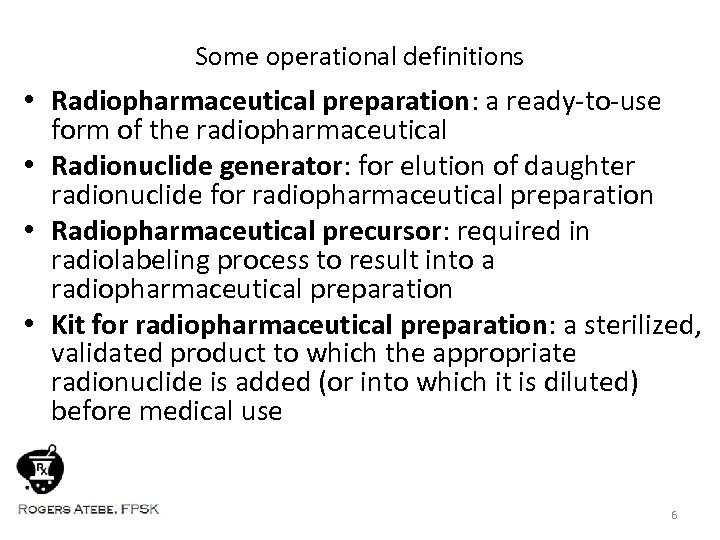 Some operational definitions • Radiopharmaceutical preparation: a ready-to-use form of the radiopharmaceutical • Radionuclide