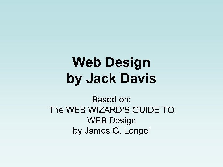Web Design by Jack Davis Based on: The WEB WIZARD’S GUIDE TO WEB Design