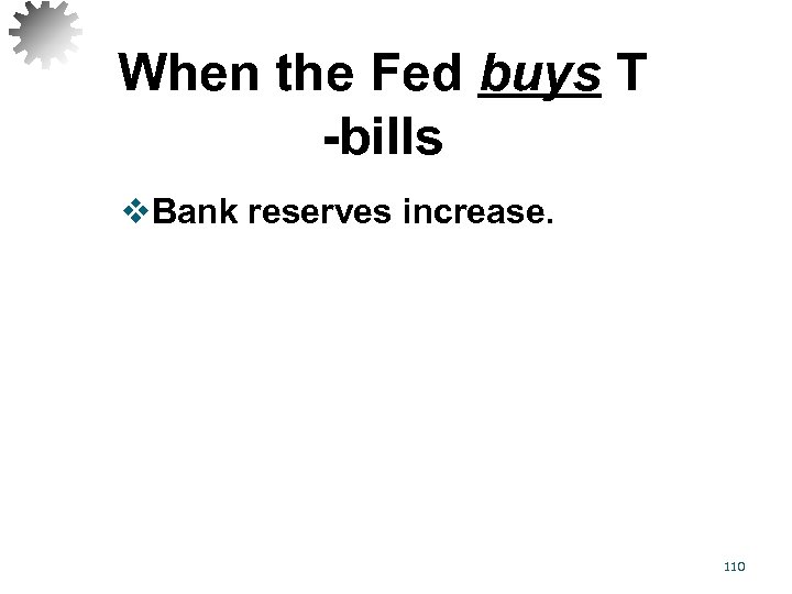 When the Fed buys T -bills v. Bank reserves increase. 110 