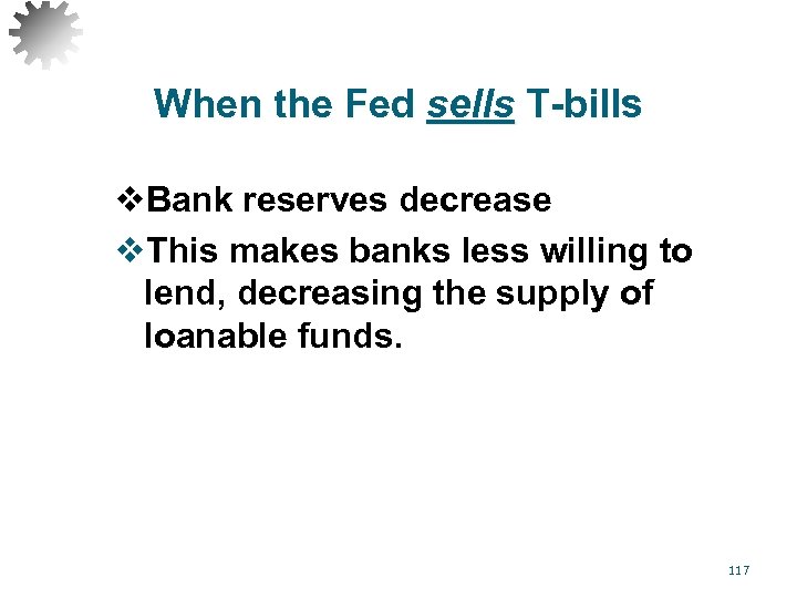 When the Fed sells T-bills v. Bank reserves decrease v. This makes banks less