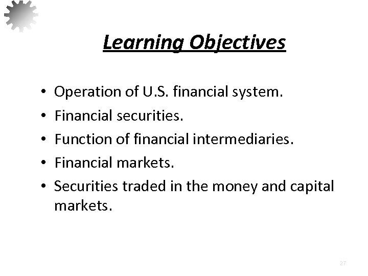 Learning Objectives • • • Operation of U. S. financial system. Financial securities. Function