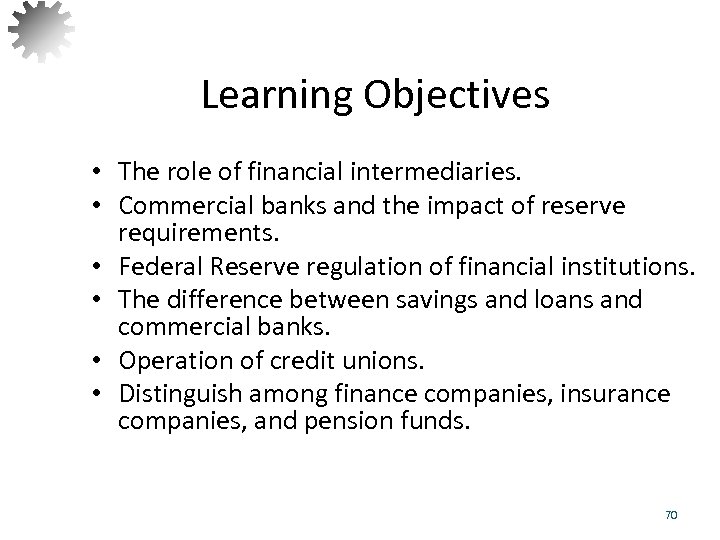 Learning Objectives • The role of financial intermediaries. • Commercial banks and the impact