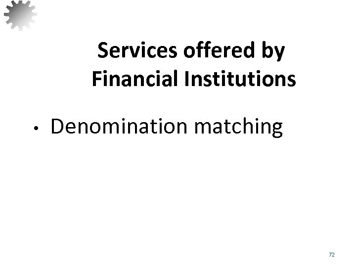 Services offered by Financial Institutions • Denomination matching 72 