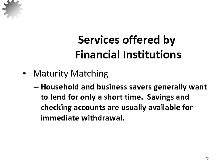 Services offered by Financial Institutions • Maturity Matching – Household and business savers generally