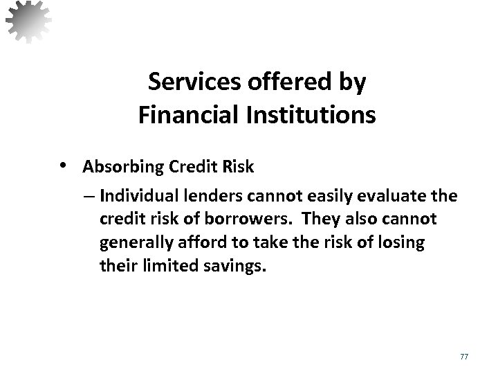 Services offered by Financial Institutions • Absorbing Credit Risk – Individual lenders cannot easily