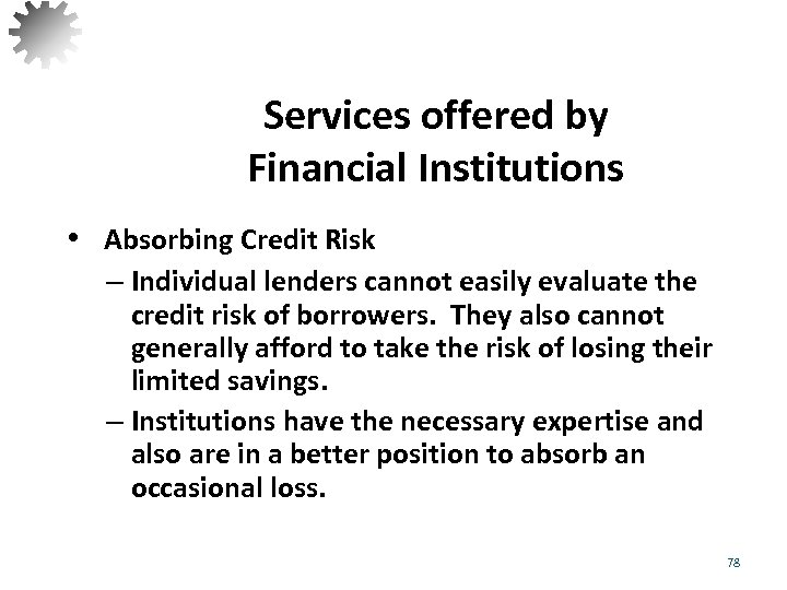 Services offered by Financial Institutions • Absorbing Credit Risk – Individual lenders cannot easily