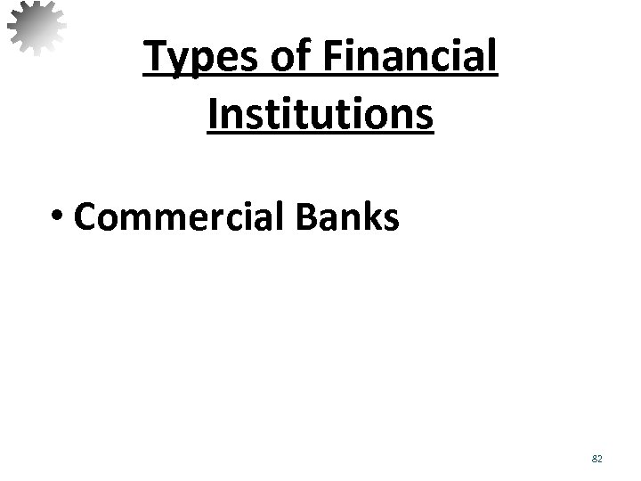 Types of Financial Institutions • Commercial Banks 82 