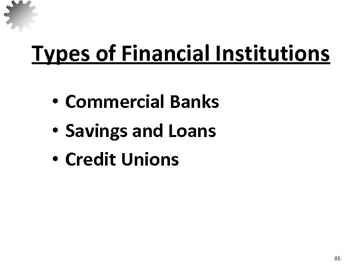 Types of Financial Institutions • Commercial Banks • Savings and Loans • Credit Unions