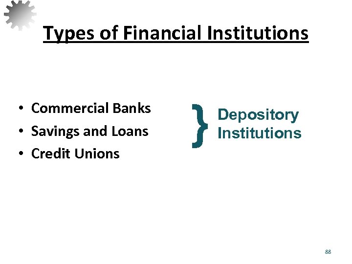 Types of Financial Institutions • Commercial Banks • Savings and Loans • Credit Unions