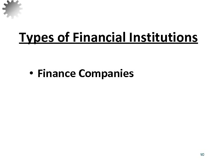 Types of Financial Institutions • Finance Companies 90 