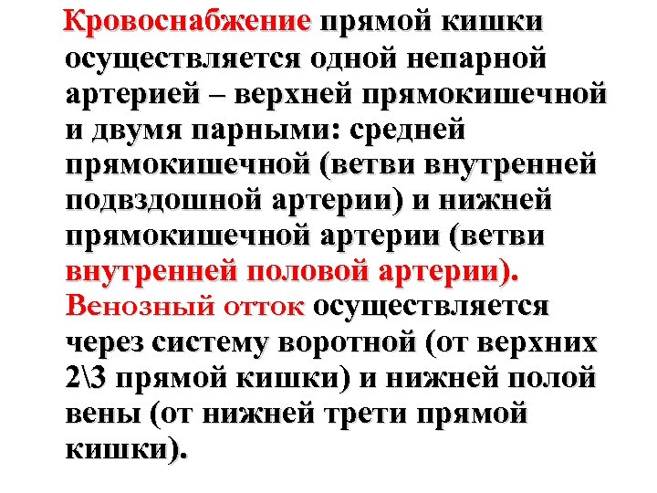 Кровоснабжение прямой кишки осуществляется одной непарной артерией – верхней прямокишечной и двумя парными: средней