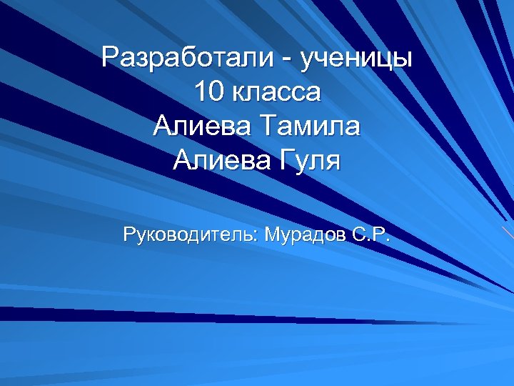 Разработали - ученицы 10 класса Алиева Тамила Алиева Гуля Руководитель: Мурадов С. Р. 