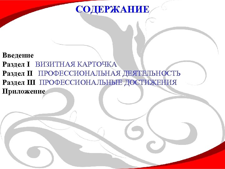 СОДЕРЖАНИЕ Введение Раздел I ВИЗИТНАЯ КАРТОЧКА Раздел II ПРОФЕССИОНАЛЬНАЯ ДЕЯТЕЛЬНОСТЬ Раздел III ПРОФЕССИОНАЛЬНЫЕ ДОСТИЖЕНИЯ