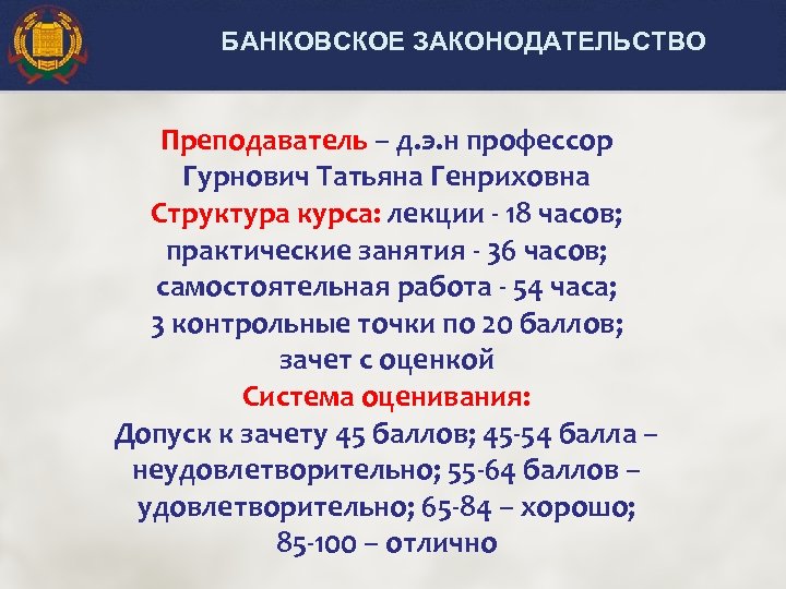БАНКОВСКОЕ ЗАКОНОДАТЕЛЬСТВО Преподаватель – д. э. н профессор Гурнович Татьяна Генриховна Структура курса: лекции