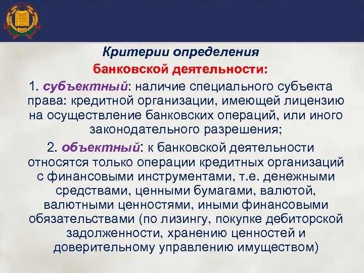 Критерии определения банковской деятельности: 1. субъектный: наличие специального субъекта права: кредитной организации, имеющей лицензию