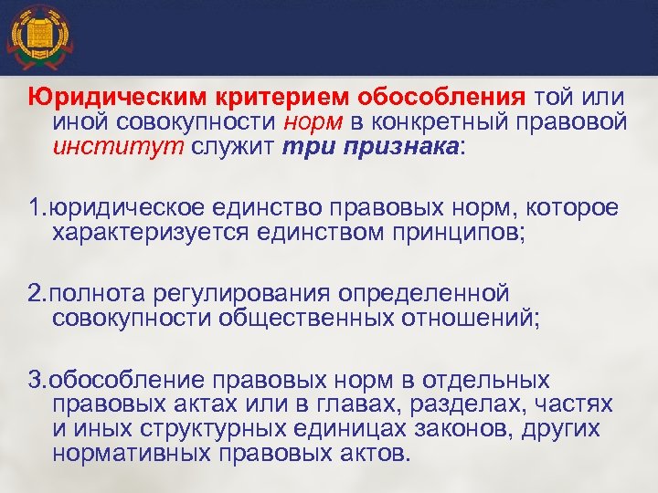 Юридическим критерием обособления той или иной совокупности норм в конкретный правовой институт служит три