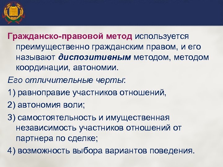 Гражданско-правовой метод используется преимущественно гражданским правом, и его называют диспозитивным методом, методом координации, автономии.