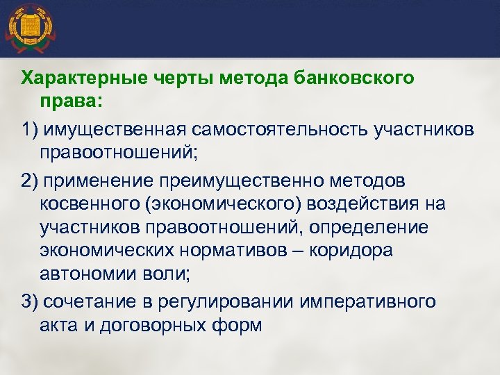 Характерные черты метода банковского права: 1) имущественная самостоятельность участников правоотношений; 2) применение преимущественно методов