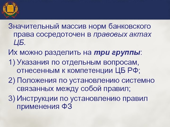 Значительный массив норм банковского права сосредоточен в правовых актах ЦБ. Их можно разделить на