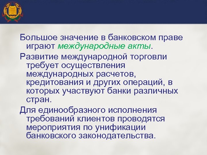 Большое значение в банковском праве играют международные акты. Развитие международной торговли требует осуществления международных
