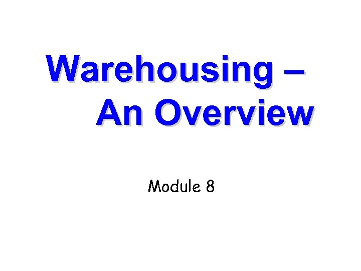 Warehousing – An Overview Module 8 